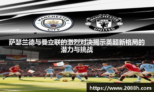 伟德萨瑟兰德与曼立联的激烈对决揭示英超新格局的潜力与挑战
