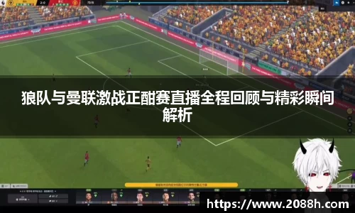 伟德狼队与曼联激战正酣赛直播全程回顾与精彩瞬间解析