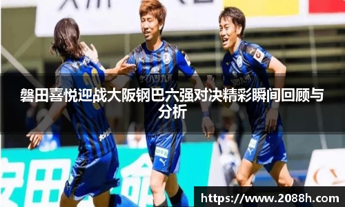 伟德磐田喜悦迎战大阪钢巴六强对决精彩瞬间回顾与分析
